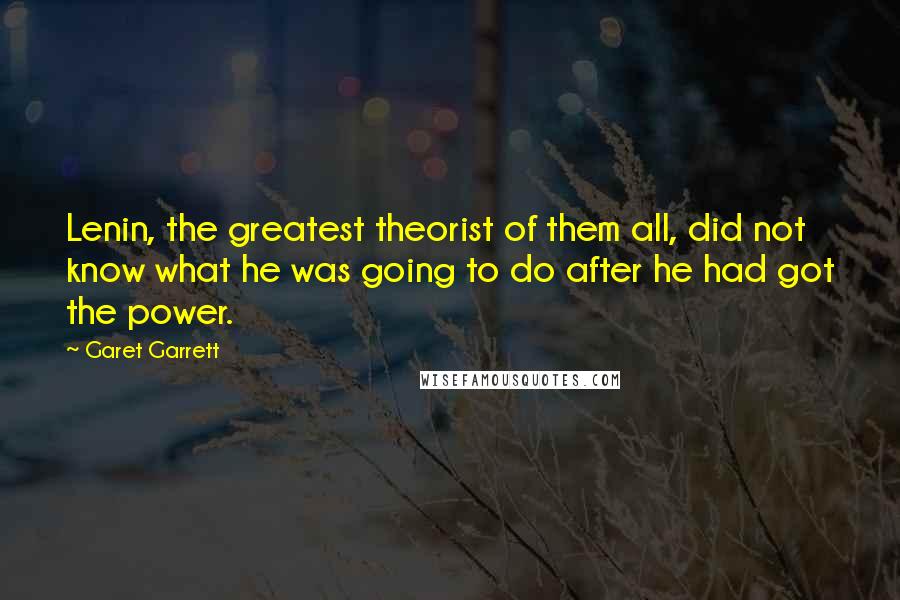 Garet Garrett Quotes: Lenin, the greatest theorist of them all, did not know what he was going to do after he had got the power.