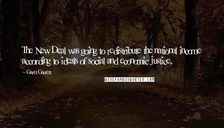 Garet Garrett Quotes: The New Deal was going to redistribute the national income according to ideals of social and economic justice.