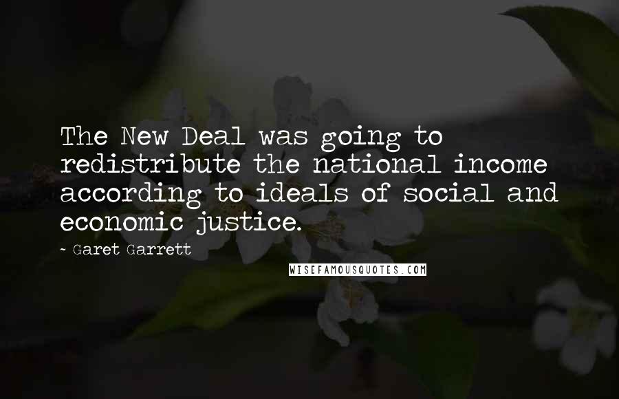 Garet Garrett Quotes: The New Deal was going to redistribute the national income according to ideals of social and economic justice.