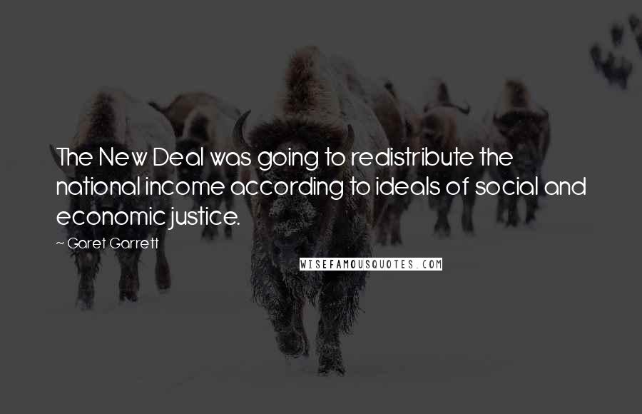 Garet Garrett Quotes: The New Deal was going to redistribute the national income according to ideals of social and economic justice.