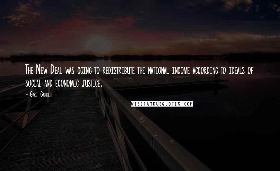 Garet Garrett Quotes: The New Deal was going to redistribute the national income according to ideals of social and economic justice.