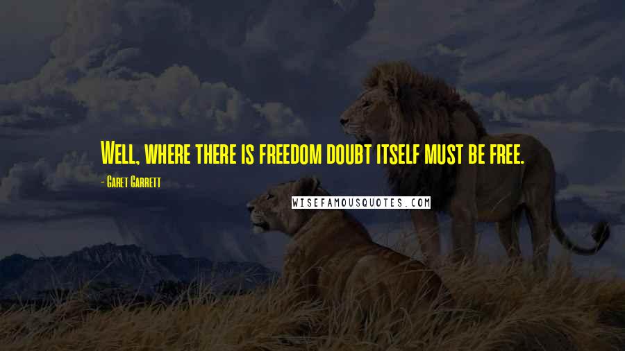 Garet Garrett Quotes: Well, where there is freedom doubt itself must be free.