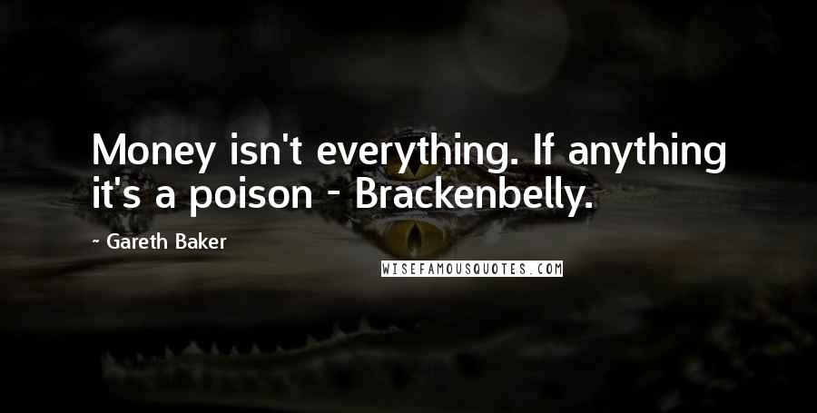 Gareth Baker Quotes: Money isn't everything. If anything it's a poison - Brackenbelly.