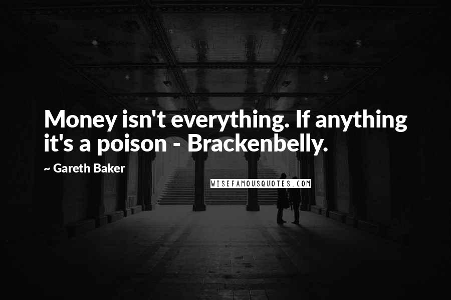 Gareth Baker Quotes: Money isn't everything. If anything it's a poison - Brackenbelly.