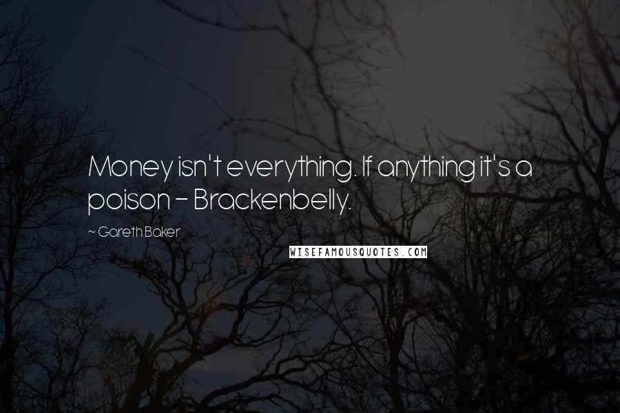 Gareth Baker Quotes: Money isn't everything. If anything it's a poison - Brackenbelly.
