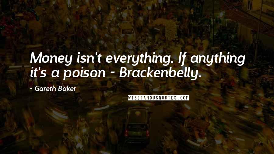 Gareth Baker Quotes: Money isn't everything. If anything it's a poison - Brackenbelly.