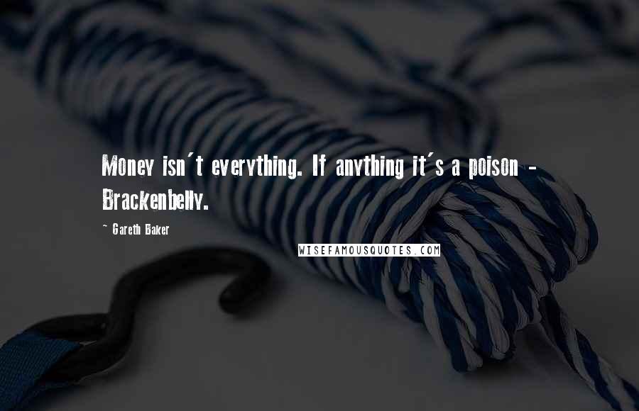 Gareth Baker Quotes: Money isn't everything. If anything it's a poison - Brackenbelly.