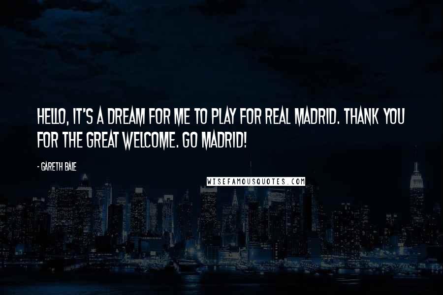 Gareth Bale Quotes: Hello, it's a dream for me to play for Real Madrid. Thank you for the great welcome. Go Madrid!