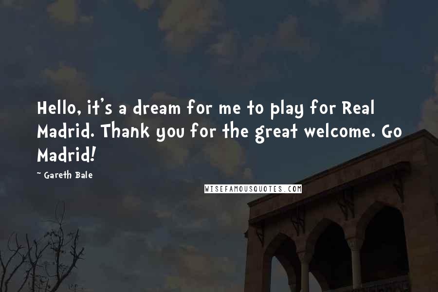 Gareth Bale Quotes: Hello, it's a dream for me to play for Real Madrid. Thank you for the great welcome. Go Madrid!