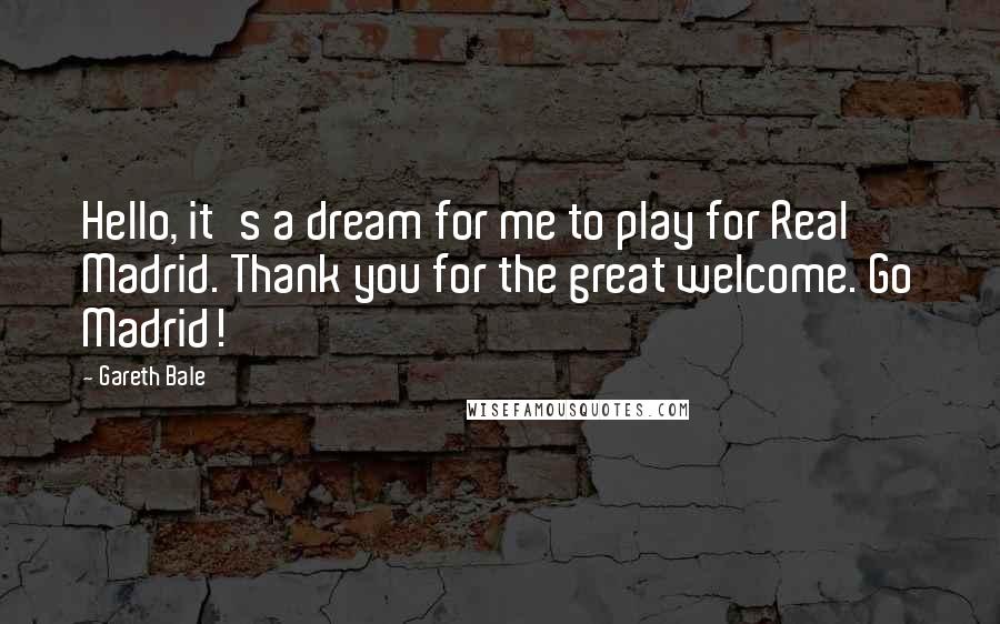 Gareth Bale Quotes: Hello, it's a dream for me to play for Real Madrid. Thank you for the great welcome. Go Madrid!
