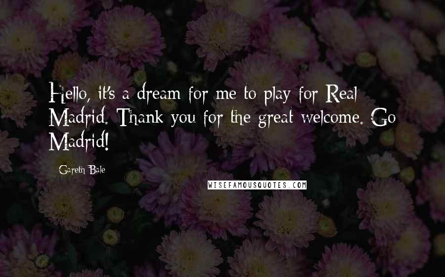 Gareth Bale Quotes: Hello, it's a dream for me to play for Real Madrid. Thank you for the great welcome. Go Madrid!