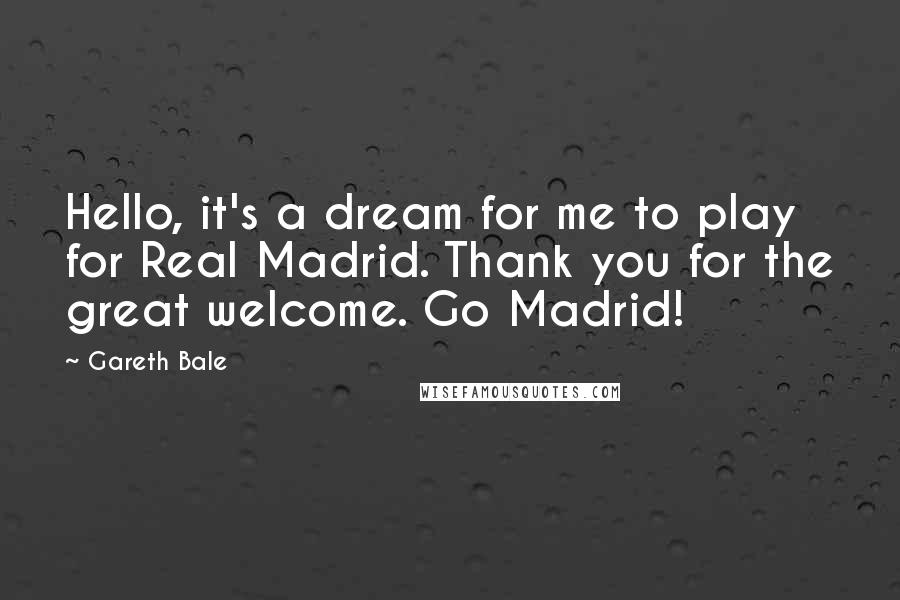 Gareth Bale Quotes: Hello, it's a dream for me to play for Real Madrid. Thank you for the great welcome. Go Madrid!