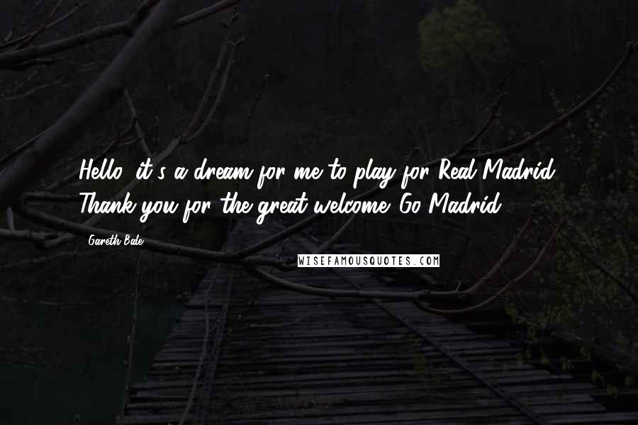 Gareth Bale Quotes: Hello, it's a dream for me to play for Real Madrid. Thank you for the great welcome. Go Madrid!
