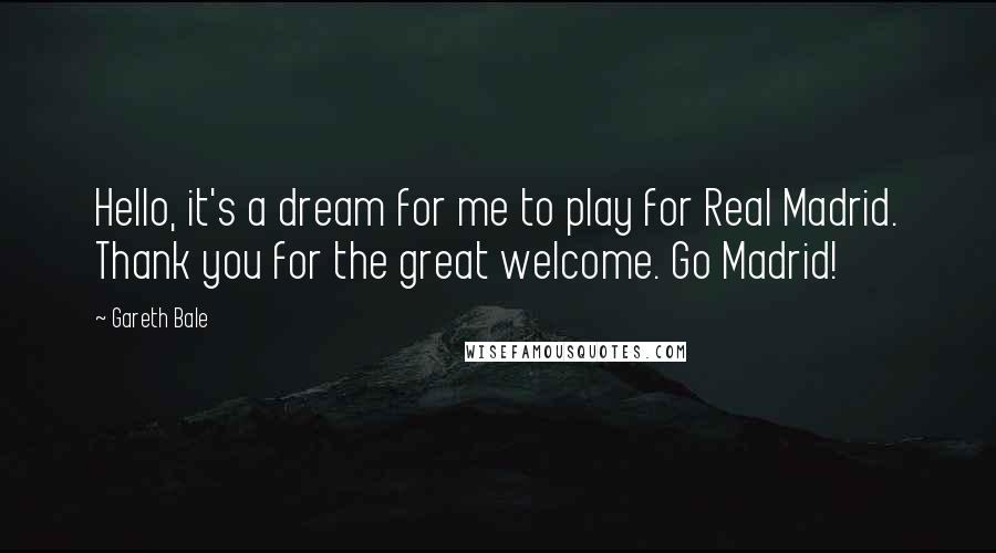 Gareth Bale Quotes: Hello, it's a dream for me to play for Real Madrid. Thank you for the great welcome. Go Madrid!