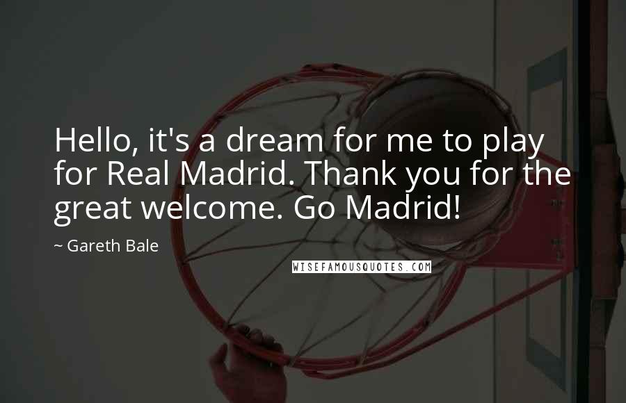 Gareth Bale Quotes: Hello, it's a dream for me to play for Real Madrid. Thank you for the great welcome. Go Madrid!