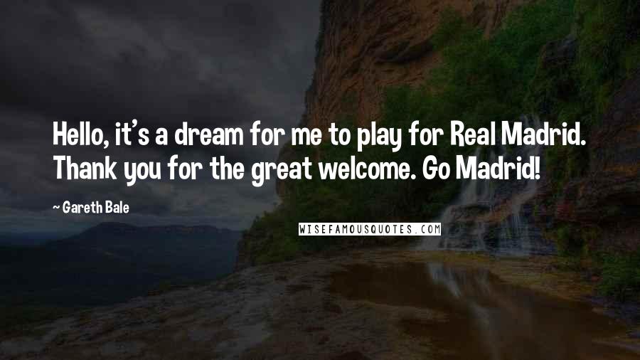 Gareth Bale Quotes: Hello, it's a dream for me to play for Real Madrid. Thank you for the great welcome. Go Madrid!
