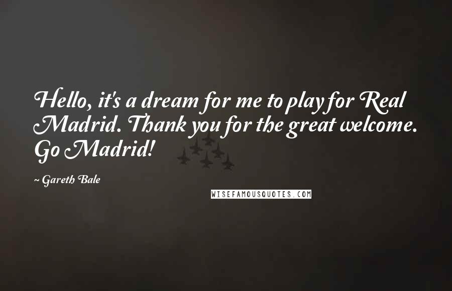 Gareth Bale Quotes: Hello, it's a dream for me to play for Real Madrid. Thank you for the great welcome. Go Madrid!