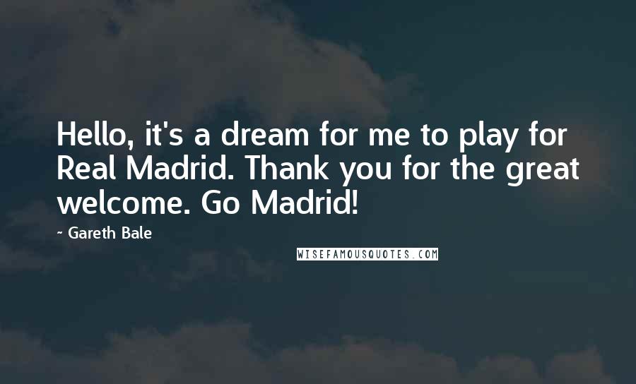 Gareth Bale Quotes: Hello, it's a dream for me to play for Real Madrid. Thank you for the great welcome. Go Madrid!