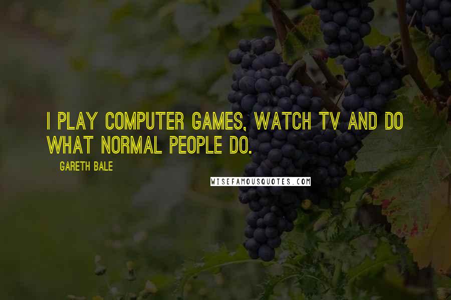 Gareth Bale Quotes: I play computer games, watch TV and do what normal people do.