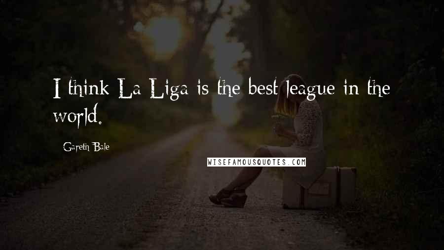 Gareth Bale Quotes: I think La Liga is the best league in the world.