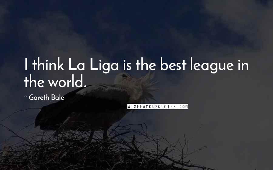 Gareth Bale Quotes: I think La Liga is the best league in the world.