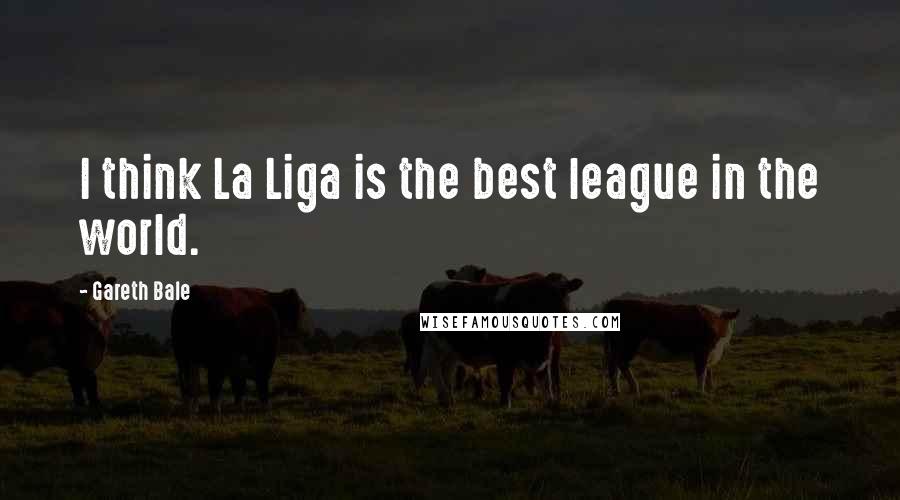 Gareth Bale Quotes: I think La Liga is the best league in the world.