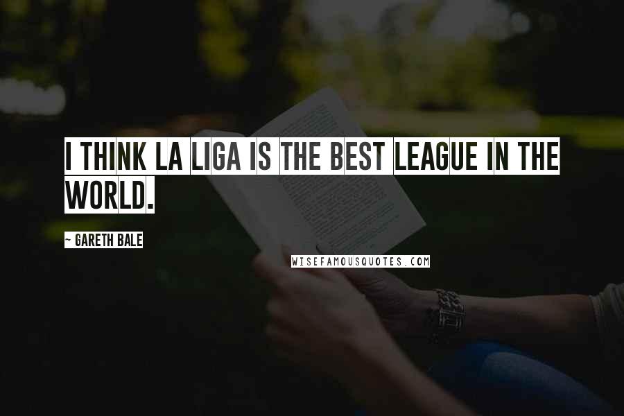 Gareth Bale Quotes: I think La Liga is the best league in the world.