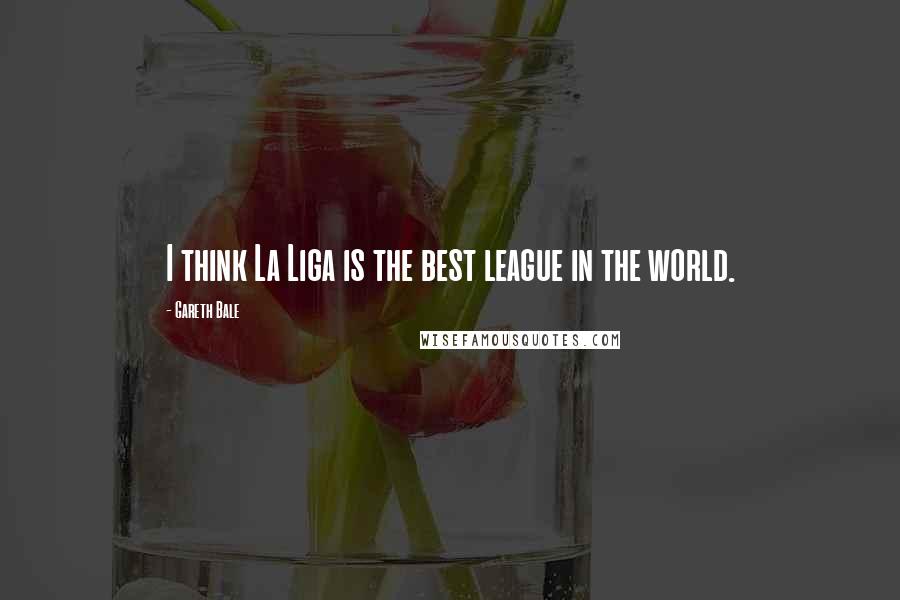 Gareth Bale Quotes: I think La Liga is the best league in the world.