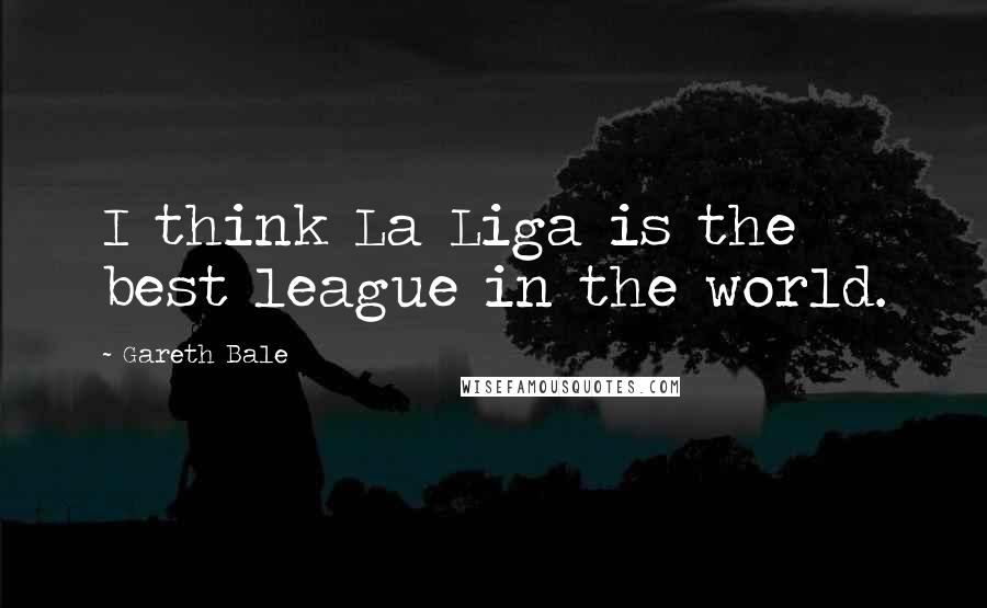 Gareth Bale Quotes: I think La Liga is the best league in the world.