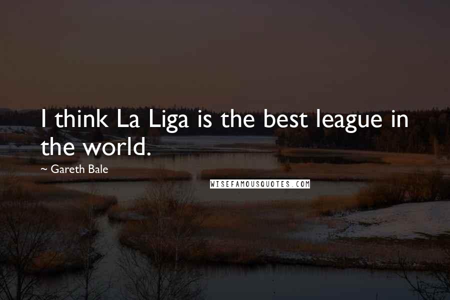 Gareth Bale Quotes: I think La Liga is the best league in the world.