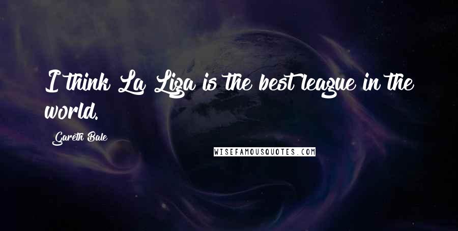 Gareth Bale Quotes: I think La Liga is the best league in the world.