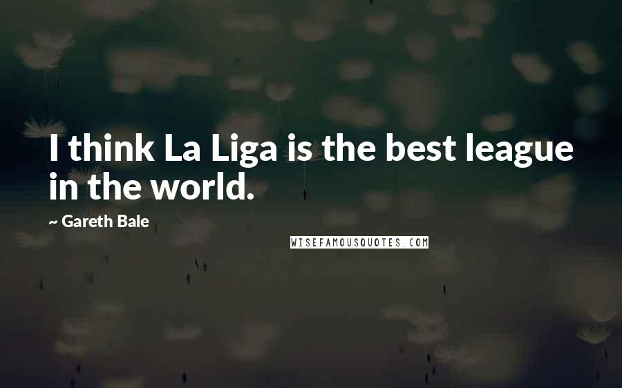 Gareth Bale Quotes: I think La Liga is the best league in the world.