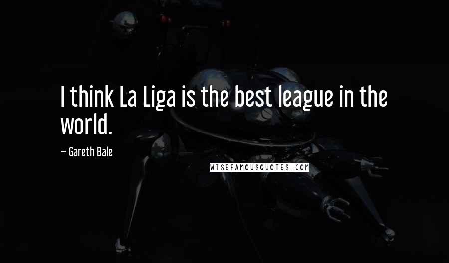 Gareth Bale Quotes: I think La Liga is the best league in the world.