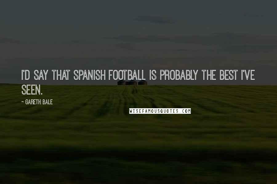 Gareth Bale Quotes: I'd say that Spanish football is probably the best I've seen.