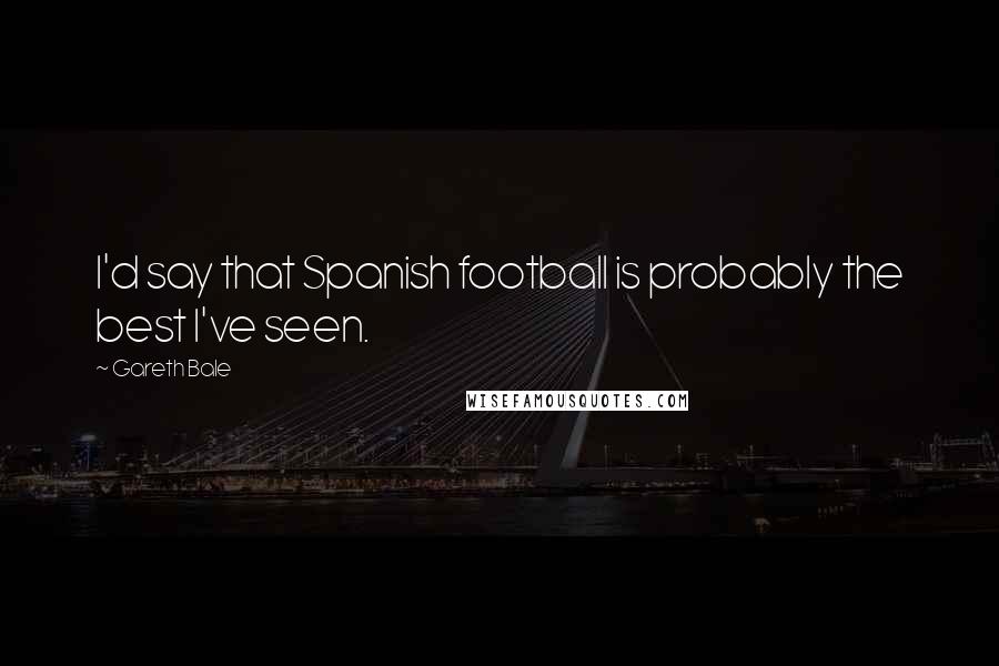 Gareth Bale Quotes: I'd say that Spanish football is probably the best I've seen.