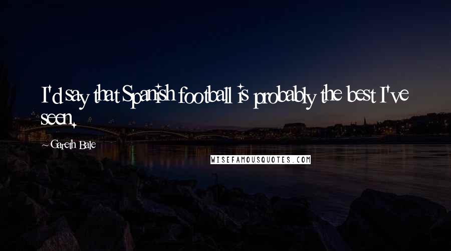 Gareth Bale Quotes: I'd say that Spanish football is probably the best I've seen.