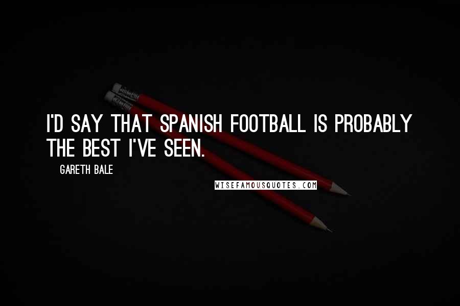 Gareth Bale Quotes: I'd say that Spanish football is probably the best I've seen.