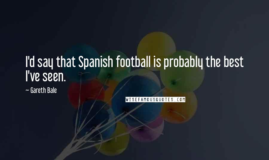 Gareth Bale Quotes: I'd say that Spanish football is probably the best I've seen.