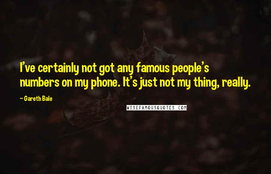 Gareth Bale Quotes: I've certainly not got any famous people's numbers on my phone. It's just not my thing, really.