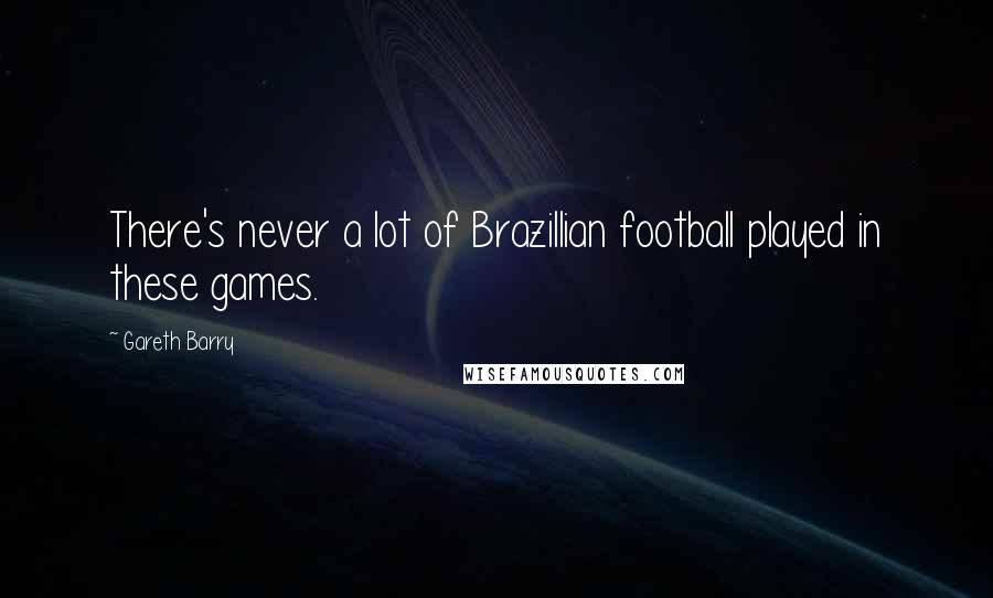 Gareth Barry Quotes: There's never a lot of Brazillian football played in these games.