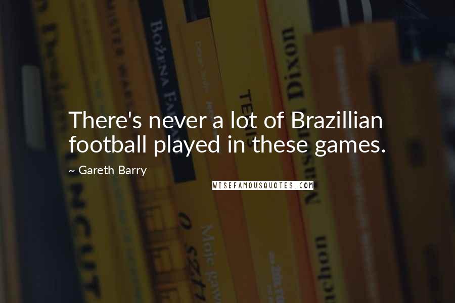 Gareth Barry Quotes: There's never a lot of Brazillian football played in these games.