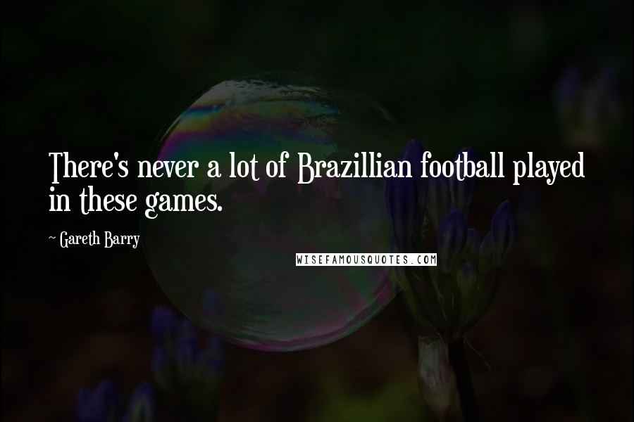 Gareth Barry Quotes: There's never a lot of Brazillian football played in these games.