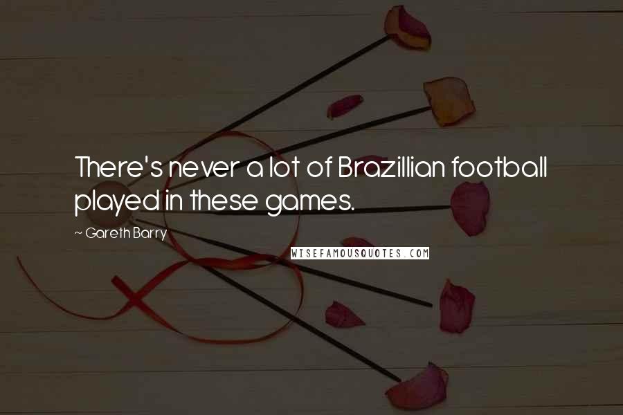 Gareth Barry Quotes: There's never a lot of Brazillian football played in these games.