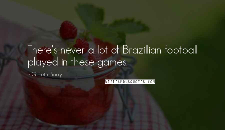 Gareth Barry Quotes: There's never a lot of Brazillian football played in these games.