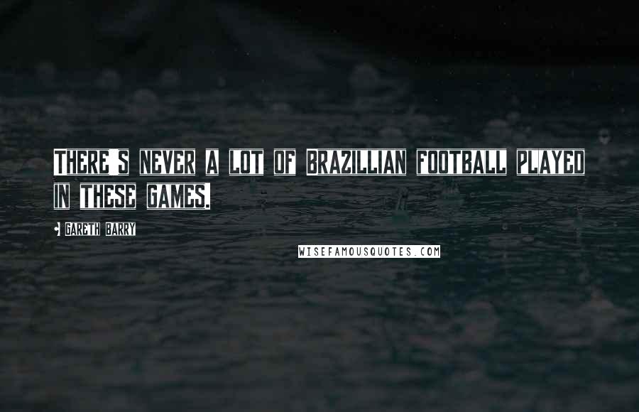 Gareth Barry Quotes: There's never a lot of Brazillian football played in these games.