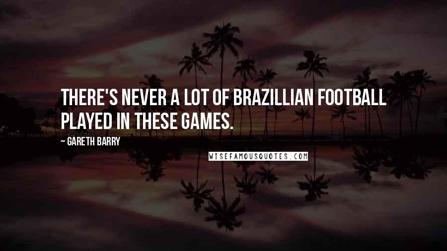 Gareth Barry Quotes: There's never a lot of Brazillian football played in these games.