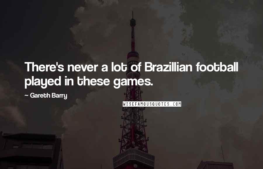 Gareth Barry Quotes: There's never a lot of Brazillian football played in these games.