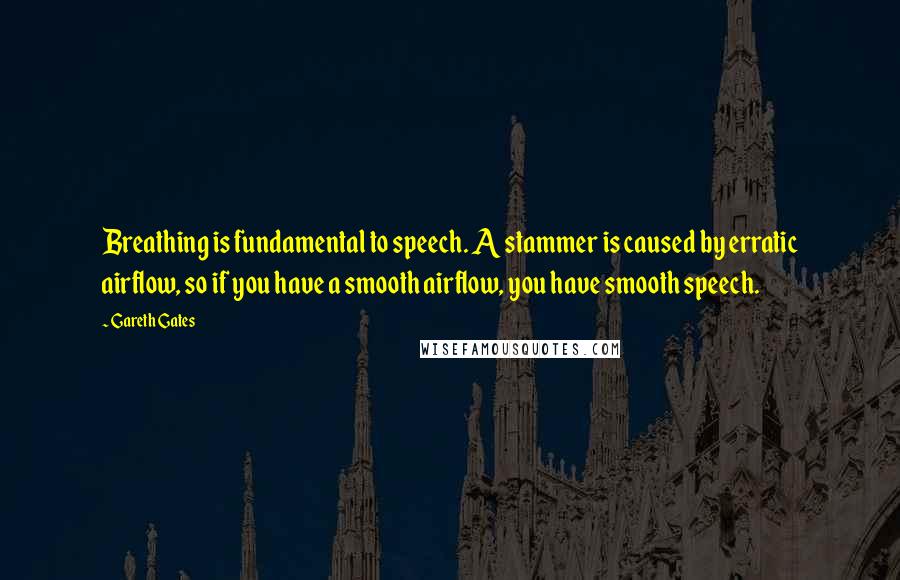 Gareth Gates Quotes: Breathing is fundamental to speech. A stammer is caused by erratic airflow, so if you have a smooth airflow, you have smooth speech.