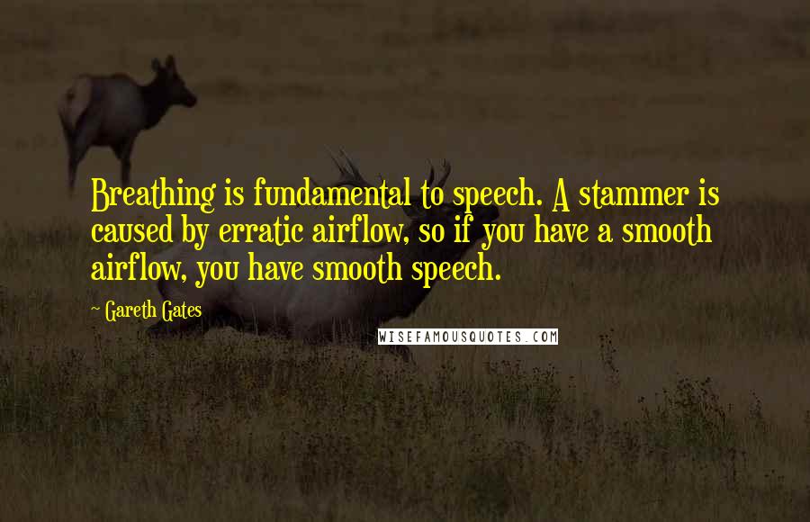 Gareth Gates Quotes: Breathing is fundamental to speech. A stammer is caused by erratic airflow, so if you have a smooth airflow, you have smooth speech.