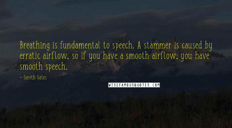 Gareth Gates Quotes: Breathing is fundamental to speech. A stammer is caused by erratic airflow, so if you have a smooth airflow, you have smooth speech.